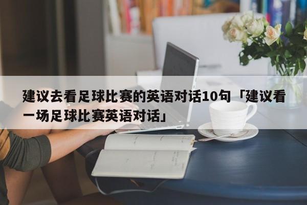 建议去看足球比赛的英语对话10句「建议看一场足球比赛英语对话」