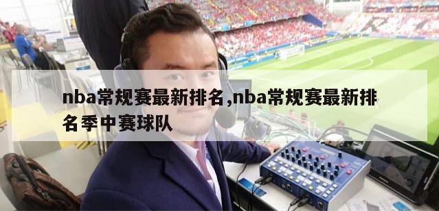 nba常规赛最新排名,nba常规赛最新排名季中赛球队