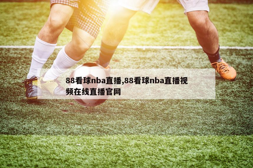 88看球nba直播,88看球nba直播视频在线直播官网