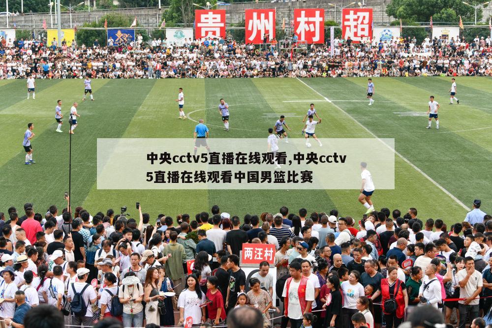 中央cctv5直播在线观看,中央cctv5直播在线观看中国男篮比赛