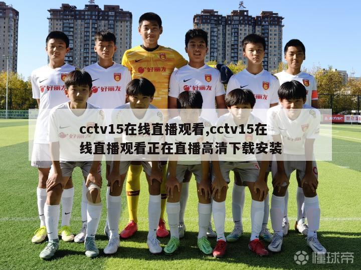 cctv15在线直播观看,cctv15在线直播观看正在直播高清下载安装